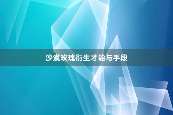 沙漠玫瑰衍生才能与手段