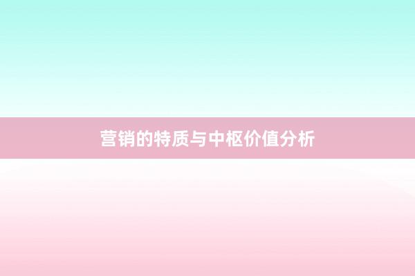 营销的特质与中枢价值分析