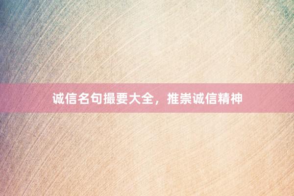 诚信名句撮要大全，推崇诚信精神